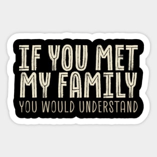 funny sayings - If You Met My Family You Would Understand Sticker